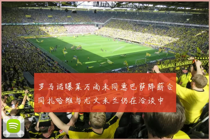 罗马诺曝莱万尚未同意巴萨降薪合同扎哈维与尤文米兰仍在洽谈中