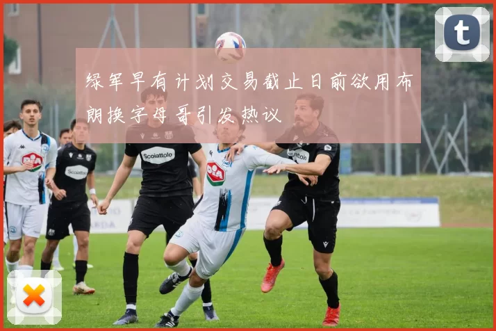 绿军早有计划交易截止日前欲用布朗换字母哥引发热议