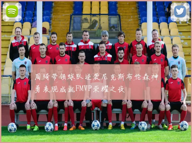 周琦带领球队逆袭尼克斯布伦森神勇表现成就FMVP荣耀之夜