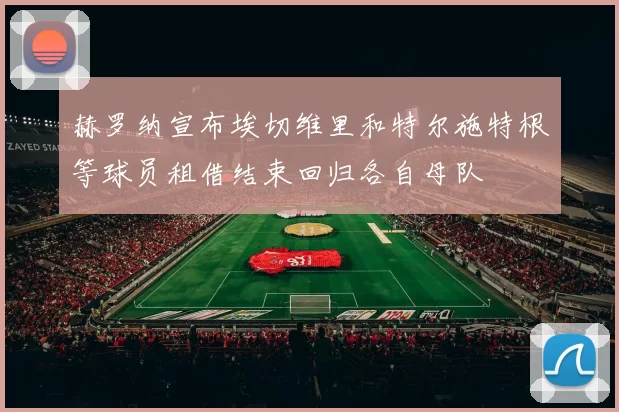 赫罗纳宣布埃切维里和特尔施特根等球员租借结束回归各自母队