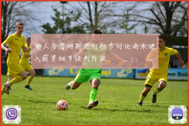 湖人与詹姆斯进行初步讨论尚未进入薪资细节谈判阶段