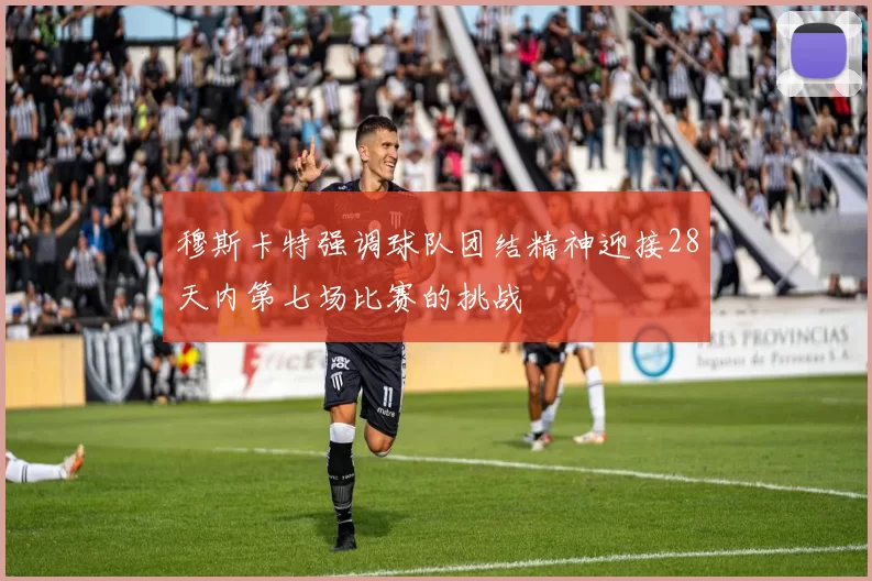 穆斯卡特强调球队团结精神迎接28天内第七场比赛的挑战