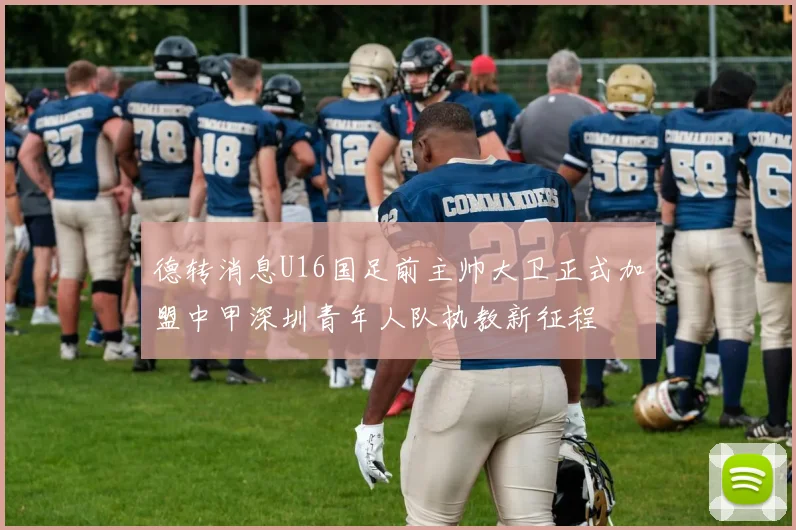 德转消息U16国足前主帅大卫正式加盟中甲深圳青年人队执教新征程